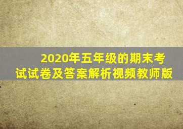 2020年五年级的期末考试试卷及答案解析视频教师版