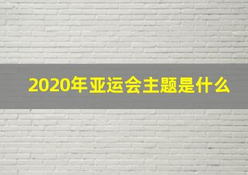 2020年亚运会主题是什么