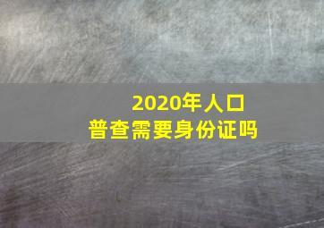 2020年人口普查需要身份证吗