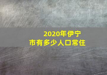 2020年伊宁市有多少人口常住