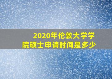 2020年伦敦大学学院硕士申请时间是多少