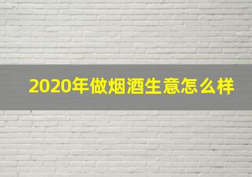 2020年做烟酒生意怎么样