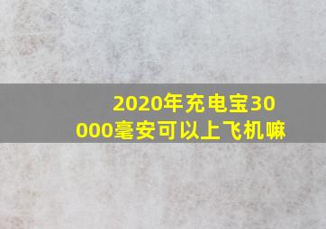 2020年充电宝30000毫安可以上飞机嘛