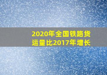 2020年全国铁路货运量比2017年增长