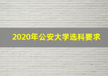 2020年公安大学选科要求