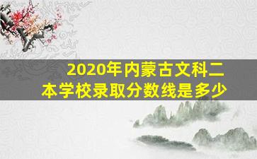 2020年内蒙古文科二本学校录取分数线是多少