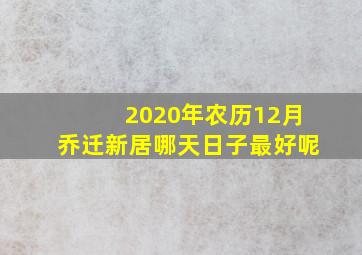 2020年农历12月乔迁新居哪天日子最好呢