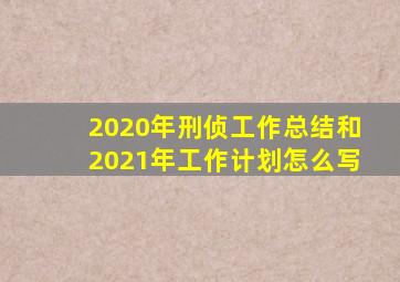 2020年刑侦工作总结和2021年工作计划怎么写