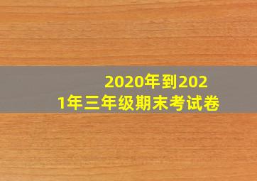 2020年到2021年三年级期末考试卷