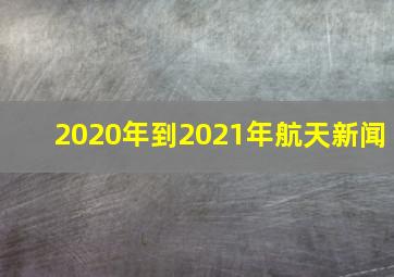 2020年到2021年航天新闻