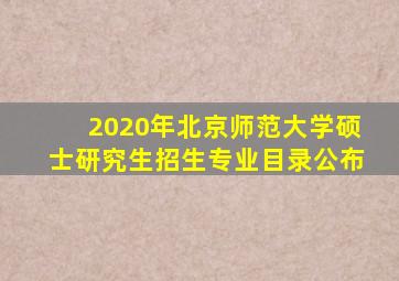 2020年北京师范大学硕士研究生招生专业目录公布