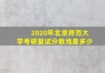 2020年北京师范大学考研复试分数线是多少