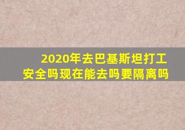 2020年去巴基斯坦打工安全吗现在能去吗要隔离吗