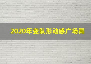 2020年变队形动感广场舞