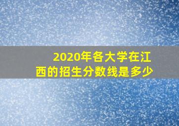 2020年各大学在江西的招生分数线是多少