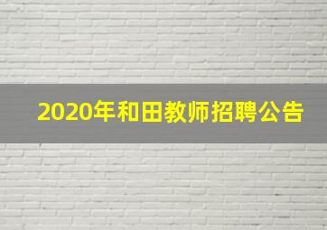 2020年和田教师招聘公告