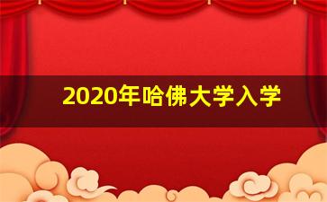 2020年哈佛大学入学