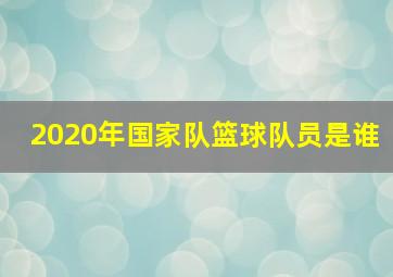 2020年国家队篮球队员是谁