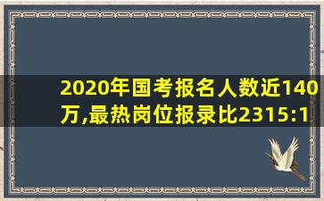 2020年国考报名人数近140万,最热岗位报录比2315:1