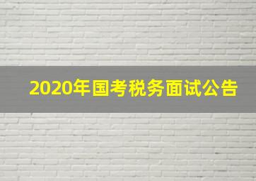 2020年国考税务面试公告