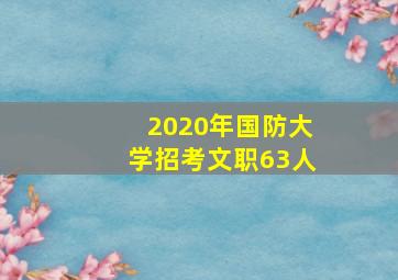 2020年国防大学招考文职63人