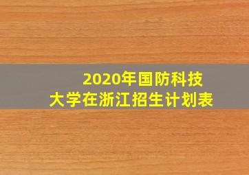 2020年国防科技大学在浙江招生计划表