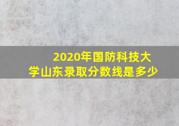 2020年国防科技大学山东录取分数线是多少