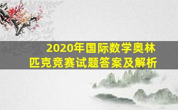 2020年国际数学奥林匹克竞赛试题答案及解析