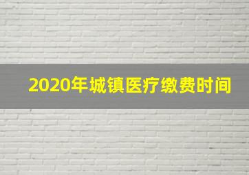 2020年城镇医疗缴费时间