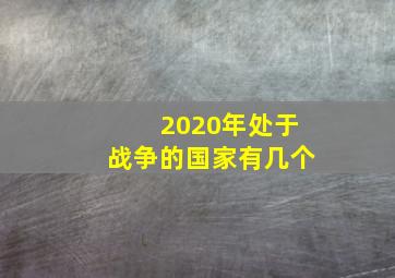 2020年处于战争的国家有几个