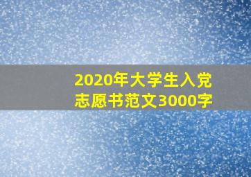 2020年大学生入党志愿书范文3000字