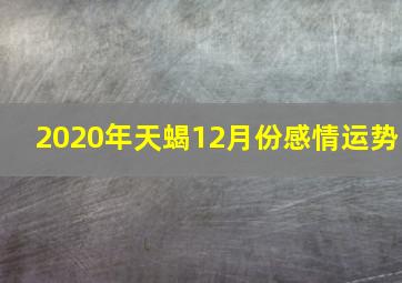 2020年天蝎12月份感情运势