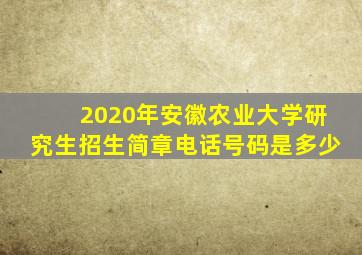 2020年安徽农业大学研究生招生简章电话号码是多少