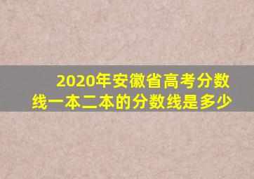 2020年安徽省高考分数线一本二本的分数线是多少