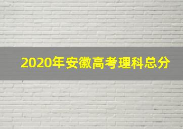 2020年安徽高考理科总分