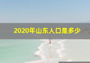 2020年山东人口是多少