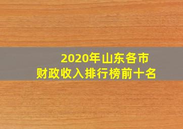 2020年山东各市财政收入排行榜前十名