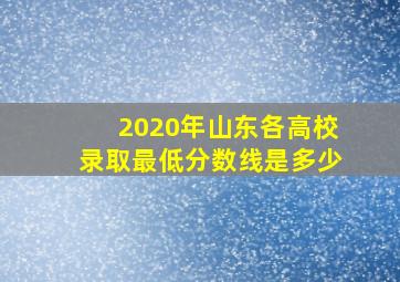 2020年山东各高校录取最低分数线是多少