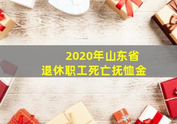 2020年山东省退休职工死亡抚恤金