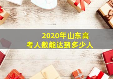 2020年山东高考人数能达到多少人