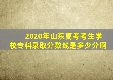 2020年山东高考考生学校专科录取分数线是多少分啊