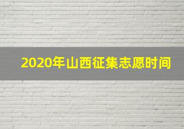 2020年山西征集志愿时间