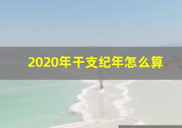 2020年干支纪年怎么算