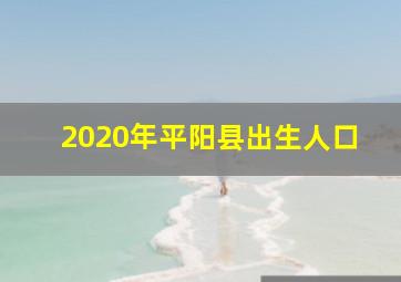 2020年平阳县出生人口