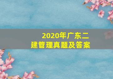 2020年广东二建管理真题及答案