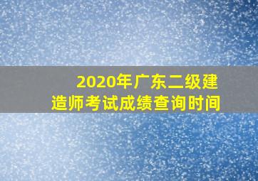 2020年广东二级建造师考试成绩查询时间