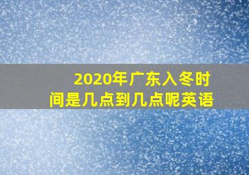 2020年广东入冬时间是几点到几点呢英语