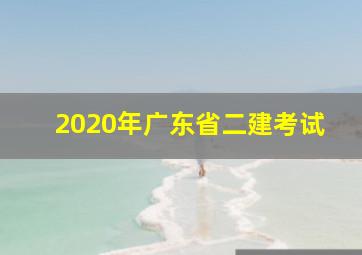 2020年广东省二建考试