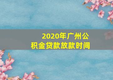 2020年广州公积金贷款放款时间