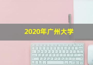 2020年广州大学